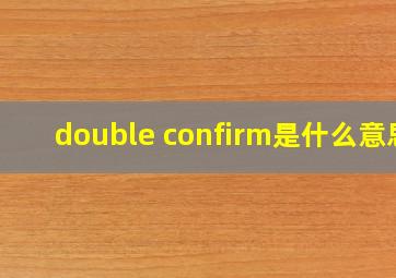 double confirm是什么意思